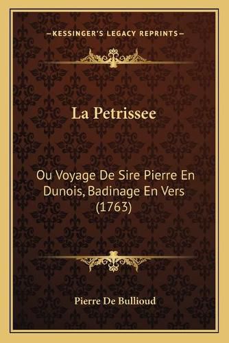 Cover image for La Petrissee: Ou Voyage de Sire Pierre En Dunois, Badinage En Vers (1763)