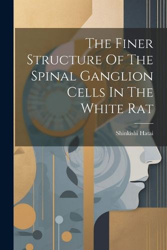 Cover image for The Finer Structure Of The Spinal Ganglion Cells In The White Rat