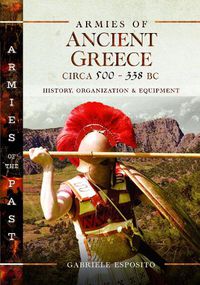 Cover image for Armies of Ancient Greece Circa 500 to 338 BC: History, Organization & Equipment