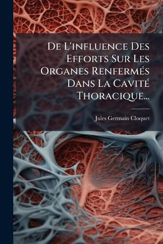Cover image for de L'Influence Des Efforts Sur Les Organes Renferm?'s Dans La Cavit Thoracique...