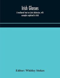 Cover image for Irish glosses. A mediaeval tract on Latin declension, with examples explained in Irish. To which are added the Lorica of Gildas, with the gloss thereon, and a selection of glosses from the Book of Armagh