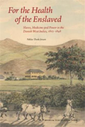 Cover image for For the Health of the Enslaved: Slaves, Medicine & Power in the Danish West Indies, 1803-1848