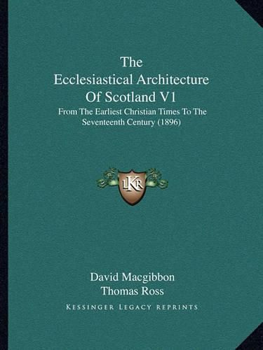 The Ecclesiastical Architecture of Scotland V1: From the Earliest Christian Times to the Seventeenth Century (1896)