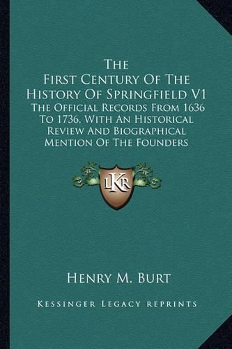 Cover image for The First Century of the History of Springfield V1: The Official Records from 1636 to 1736, with an Historical Review and Biographical Mention of the Founders
