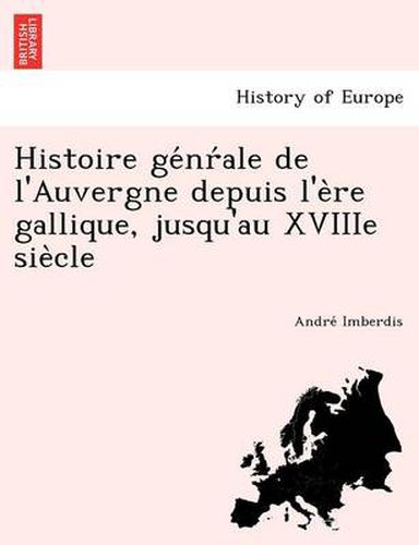 Cover image for Histoire GE NR Ale de L'Auvergne Depuis L'e Re Gallique, Jusqu'au Xviiie Sie Cle