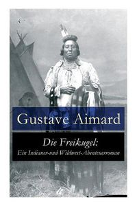 Cover image for Die Freikugel: Ein Indianer-und Wildwest-Abenteuerroman