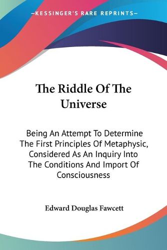 Cover image for The Riddle of the Universe: Being an Attempt to Determine the First Principles of Metaphysic, Considered as an Inquiry Into the Conditions and Import of Consciousness