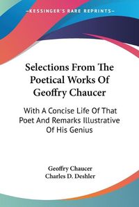 Cover image for Selections from the Poetical Works of Geoffry Chaucer: With a Concise Life of That Poet and Remarks Illustrative of His Genius