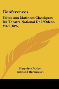 Cover image for Conferences: Faites Aux Matinees Classiques Du Theatre National de L'Odeon V3-4 (1897)