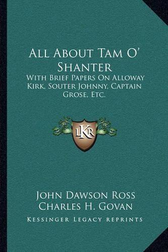 All about Tam O' Shanter: With Brief Papers on Alloway Kirk, Souter Johnny, Captain Grose, Etc.