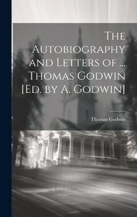 Cover image for The Autobiography and Letters of ... Thomas Godwin [Ed. by A. Godwin]