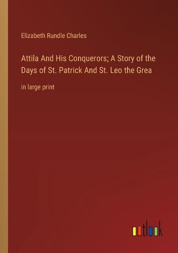 Cover image for Attila And His Conquerors; A Story of the Days of St. Patrick And St. Leo the Grea