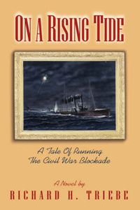 Cover image for On A Rising Tide: A Tale Of Running The Civil War Blockade