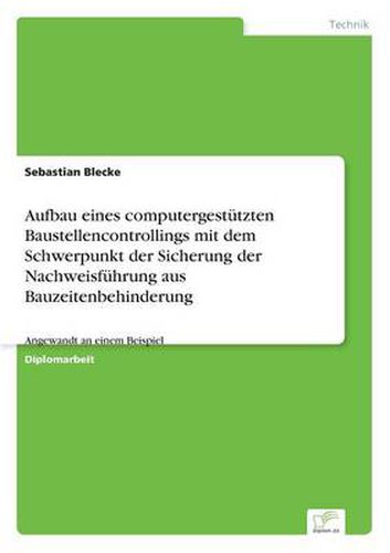 Cover image for Aufbau eines computergestutzten Baustellencontrollings mit dem Schwerpunkt der Sicherung der Nachweisfuhrung aus Bauzeitenbehinderung: Angewandt an einem Beispiel