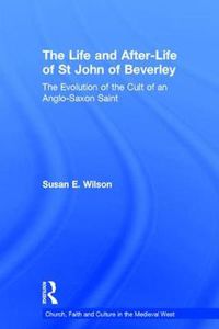 Cover image for The Life and After-Life of St John of Beverley: The Evolution of the Cult of an Anglo-Saxon Saint