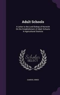 Cover image for Adult Schools: A Letter to the Lord Bishop of Norwich on the Establishment of Adult Schools in Agricultural Districts