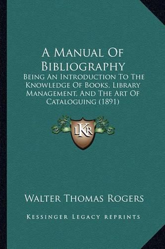 Cover image for A Manual of Bibliography: Being an Introduction to the Knowledge of Books, Library Management, and the Art of Cataloguing (1891)