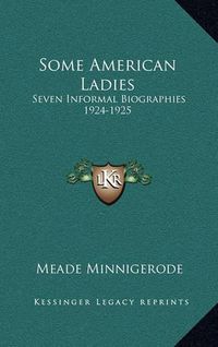 Cover image for Some American Ladies: Seven Informal Biographies 1924-1925