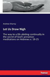 Cover image for Let Us Draw Nigh: The way to a life abiding continually in the secret of God's presence: meditations on Hebrews x: 19-25