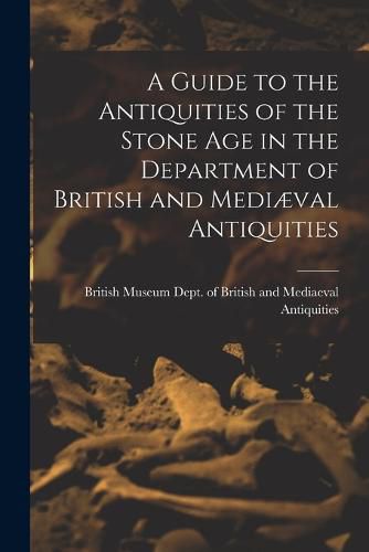 Cover image for A Guide to the Antiquities of the Stone Age in the Department of British and Mediaeval Antiquities