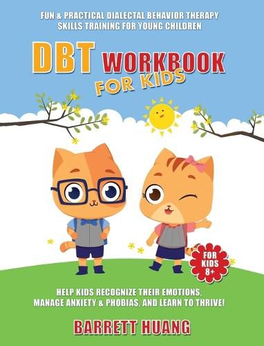 Cover image for DBT Workbook For Kids: Fun & Practical Dialectal Behavior Therapy Skills Training For Young Children Help Kids Manage Anxiety & Phobias, Recognize Their Emotions, and Learn To Thrive!