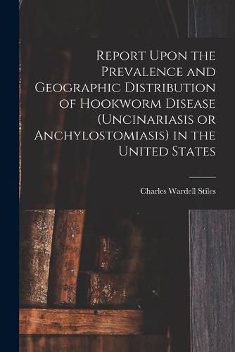 Cover image for Report Upon the Prevalence and Geographic Distribution of Hookworm Disease (uncinariasis or Anchylostomiasis) in the United States