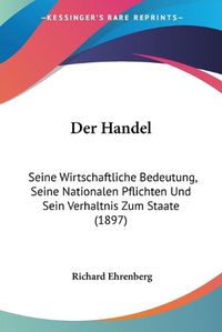 Cover image for Der Handel: Seine Wirtschaftliche Bedeutung, Seine Nationalen Pflichten Und Sein Verhaltnis Zum Staate (1897)