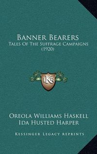 Cover image for Banner Bearers Banner Bearers: Tales of the Suffrage Campaigns (1920) Tales of the Suffrage Campaigns (1920)