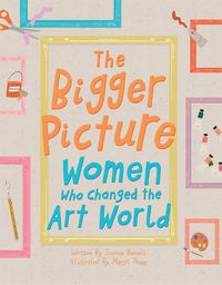 Cover image for The Bigger Picture: Women Who Changed the Art World