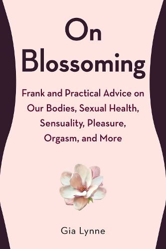 Cover image for On Blossoming: Frank and Practical Advice on Our Bodies, Sexual Health, Sensuality, Pleasure, Orgasm, and More