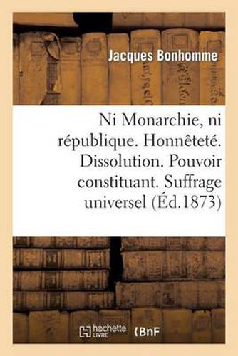 Cover image for Ni Monarchie, Ni Republique. Honnetete. Dissolution. Pouvoir Constituant. Suffrage Universel