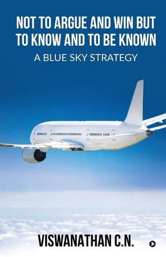 Cover image for Not to Argue and Win but to Know and to Be Known - A Blue Sky Strategy