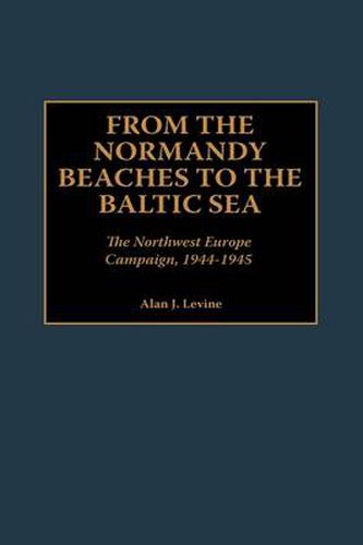 From the Normandy Beaches to the Baltic Sea: The Northwest Europe Campaign, 1944-1945