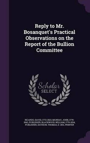 Reply to Mr. Bosanquet's Practical Observations on the Report of the Bullion Committee