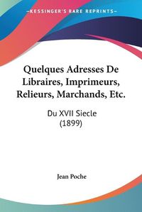 Cover image for Quelques Adresses de Libraires, Imprimeurs, Relieurs, Marchands, Etc.: Du XVII Siecle (1899)