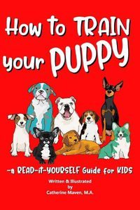 Cover image for How to Train Your Puppy: A READ-it-YOURSELF Guide for KIDS