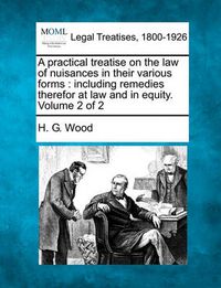 Cover image for A practical treatise on the law of nuisances in their various forms: including remedies therefor at law and in equity. Volume 2 of 2