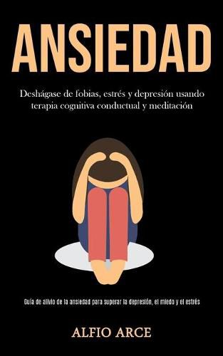 Cover image for Ansiedad: Deshagase de fobias, estres y depresion usando terapia cognitiva conductual y meditacion (Guia de alivio de la ansiedad para superar la depresion, el miedo y el estres)