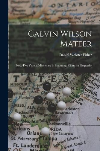 Cover image for Calvin Wilson Mateer: Forty-five Years a Missionary in Shantung, China: a Biography