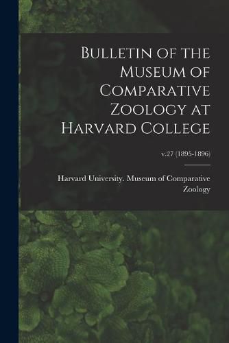 Cover image for Bulletin of the Museum of Comparative Zoology at Harvard College; v.27 (1895-1896)