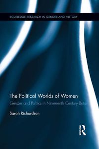Cover image for The Political Worlds of Women: Gender and Politics in Nineteenth Century Britain