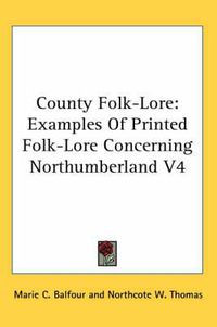 Cover image for County Folk-Lore: Examples of Printed Folk-Lore Concerning Northumberland V4