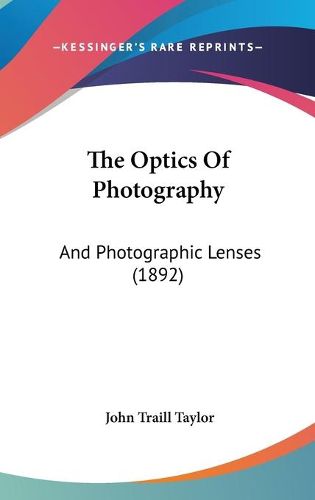 Cover image for The Optics of Photography: And Photographic Lenses (1892)