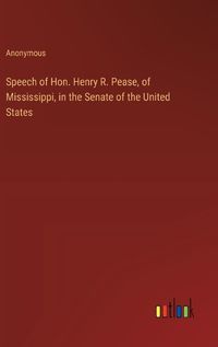 Cover image for Speech of Hon. Henry R. Pease, of Mississippi, in the Senate of the United States