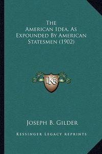 Cover image for The American Idea, as Expounded by American Statesmen (1902)