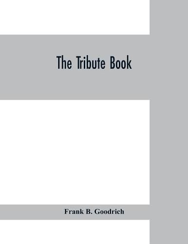 The tribute book: a record of the munificence, self-sacrifice and patriotism of the American people during the war for the union