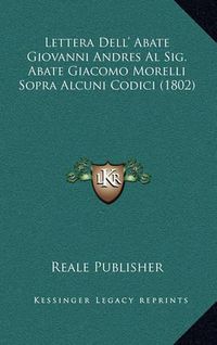 Cover image for Lettera Dell' Abate Giovanni Andres Al Sig. Abate Giacomo Morelli Sopra Alcuni Codici (1802)