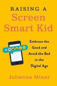 Cover image for Raising a Screen-Smart Kid: Embrace the Good and Avoid the Bad in the Digital Age