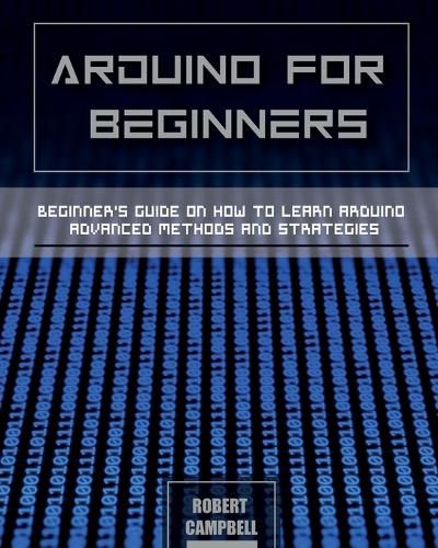 Arduino for Beginners: Beginners guide on How To Learn Arduino Advanced Methods and Strategies