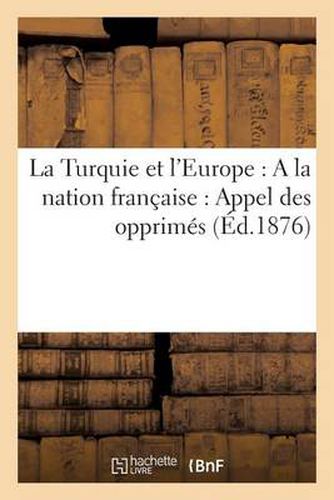 La Turquie Et l'Europe: a la Nation Francaise: Appel Des Opprimes (Ed.1876)